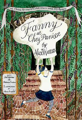 Fanny at Chez Panisse: A Child's Restaurant Adventures with 46 Recipes by Bob Carrau, Alice Waters, Patricia Curtan, Ann Arnold
