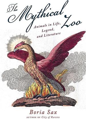 Mythical Zoo: Animals in Myth, Legend, and Literature by Boria Sax