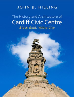 History and Architecture of Cardiff Civic Centre: Black Gold, White City by John B. Hilling