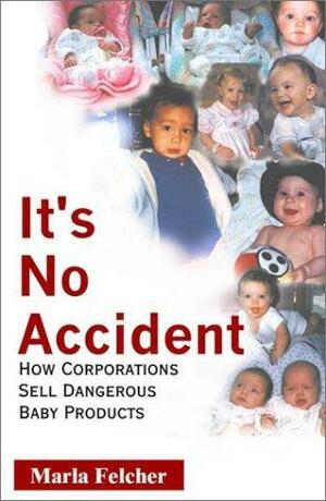 It's No Accident: How Corporations Sell Dangerous Baby Products by E. Marla Felcher