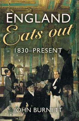 England Eats Out: A Social History of Eating Out in England from 1830 to the Present by John Burnett