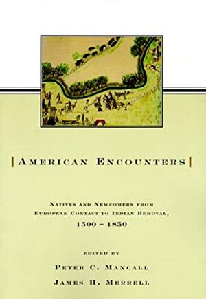 American Encounters: Natives and Newcomers from European Contact to Indian Removal, 1500 - 1850 by Timothy J. Shannon, Peter C. Mancall, James H. Merrell