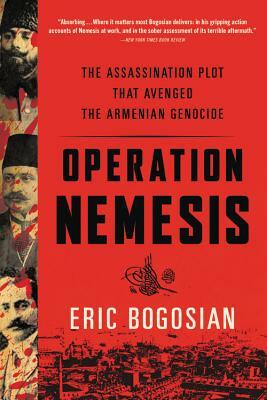 Operation Nemesis: The Assassination Plot That Avenged the Armenian Genocide by Eric Bogosian