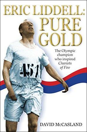 Eric Liddell: Pure Gold: The Olympic Champion who Inspired Chariots of Fire by David McCasland