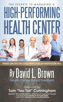 The Secrets to Managing A High-Performing Health Center: Based on the success principles of Napoleon Hill by David L. Brown