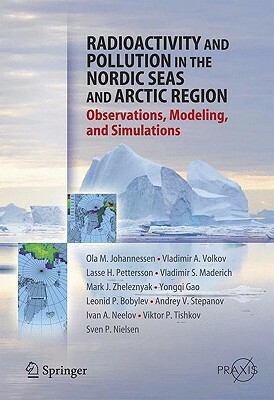 Radioactivity and Pollution in the Nordic Seas and Arctic: Observations, Modeling, and Simulations by Vladimir A. Volkov, Olaf M. Johannessen, Lasse H. Pettersson