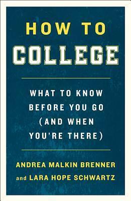 How to College: What to Know Before You Go by Andrea Malkin Brenner, Andrea Malkin Brenner, Lara Hope Schwartz