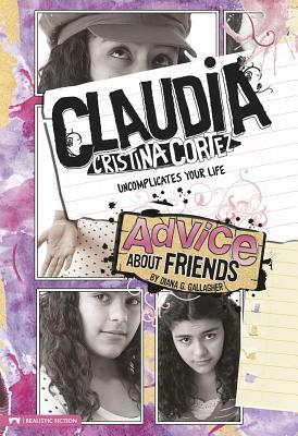 Advice about Friends: Claudia Cristina Cortez Uncomplicates Your Life by Diana G. Gallagher