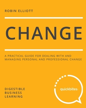 Change: A Practical Guide for Dealing with and Managing Personal and Professional Change by Robin Elliott