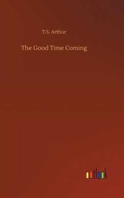 The Good Time Coming by T. S. Arthur