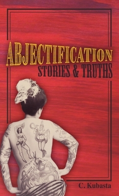 Abjectification: Stories & Truths by C. Kubasta