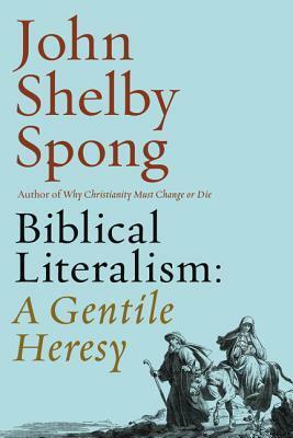Biblical Literalism: A Gentile Heresy: A Journey into a New Christianity Through the Doorway of Matthew's Gospel by John Shelby Spong