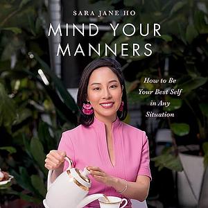 Mind Your Manners: How to Be Your Best Self in Any Situation by Sara Jane Ho