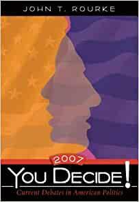 You Decide! Current Debates in American Politics, 2007 Edition by John T. Rourke