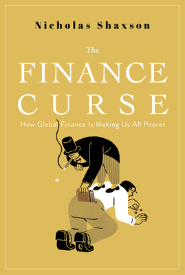 The Finance Curse: How global finance is making us all poorer by Nicholas Shaxson