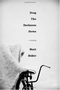 Drag The Darkness Down: A Novel by Matt Baker