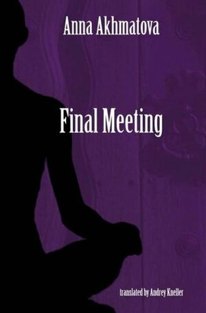 Final Meeting: Selected Poetry of Anna Akhmatova by Anna Akhmatova, Andrey Kneller