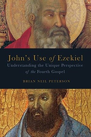 John's Use of Ezekiel: Understanding the Unique Perspective of the Fourth Gospel by Brian Neil Peterson