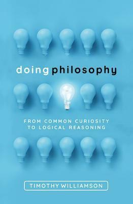 Doing Philosophy: From Common Curiosity to Logical Reasoning by Timothy Williamson