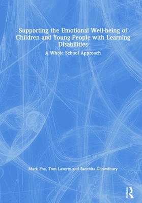 Supporting the Emotional Well-Being of Children and Young People with Learning Disabilities: A Whole School Approach by Tom Laverty, Sanchita Chowdhury, Mark Fox