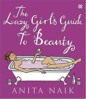 The Lazy Girl's Guide to Beauty by Anita Naik