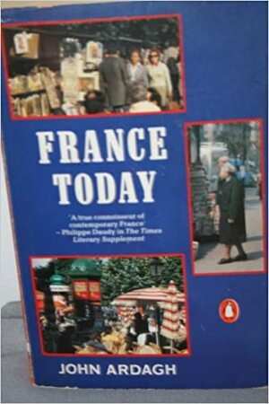 France Today: A New and Revised Edition of France in the 1980s by John Ardagh