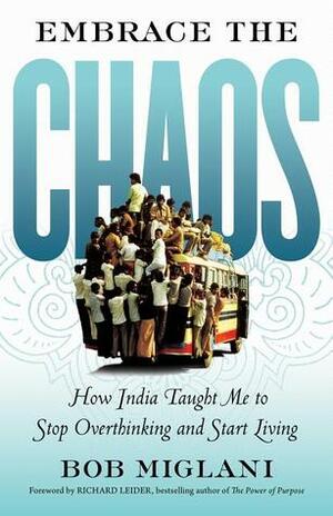 Embrace the Chaos: How India Taught Me to Stop Overthinking and Start Living by Bob Miglani