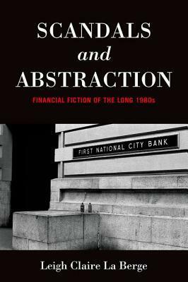 Scandals and Abstraction: Financial Fiction of the Long 1980s by Leigh Claire La Berge