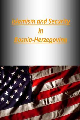 Islamism and Security in Bosnia-Herzegovina by U. S. Army War College Press, Strategic Studies Institute