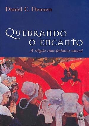 Quebrando o Encanto: a religião como fenômeno natural by Daniel C. Dennett, Daniel C. Dennett