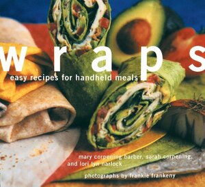 Wraps: Easy Recipes for Handheld Meals by Frankie Frankeny, Lori Lyn Narlock, Sara Corpening Whiteford, Mary Corpening Barber