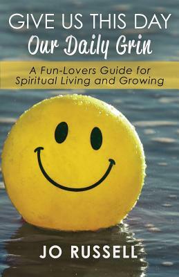Give Us This Day Our Daily Grin: A Fun-Lovers Guide for Spiritual Living and Growing by Jo Russell