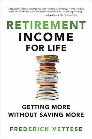 Retirement Income for Life: Getting More Without Saving More by Frederick Vettese