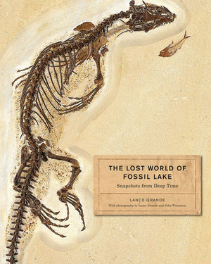 The Lost World of Fossil Lake: Snapshots from Deep Time by Lance Grande