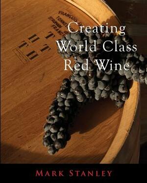 Creating World Class Red Wine by Mark Stanley