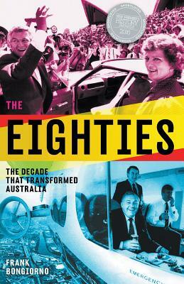 The Eighties: The Decade That Transformed Australia by Frank Bongiorno
