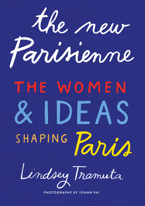 The New Parisienne: The Women & Ideas Shaping Paris by Joann Pai, Lindsey Tramuta