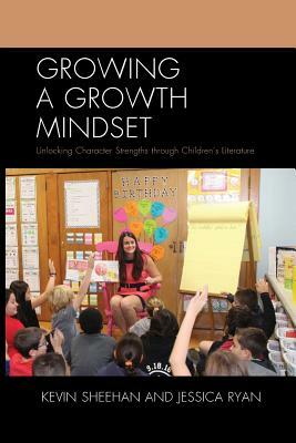 Growing a Growth Mindset: Unlocking Character Strengths through Children's Literature by Kevin Sheehan, Jessica Ryan