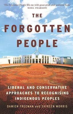 The Forgotten People: Liberal and Conservative Approaches to Recognising Indigenous Peoples by Shireen Morris, Damien Freeman