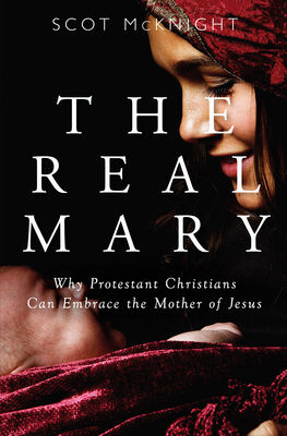 The Real Mary: Why Evangelical Christians Can Embrace Mother of Jesus by Scot McKnight