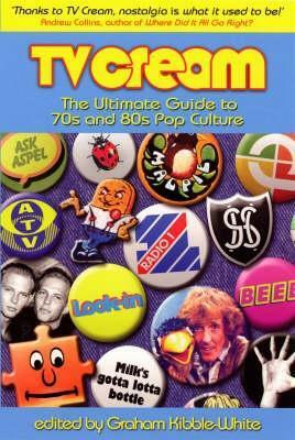 TV Cream: The Ultimate Guide to 70s and 80s Pop Culture by Graham Kibble-White