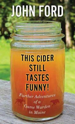 This Cider Still Tastes Funny!: Further Adventures of a Maine Game Warden by John Ford