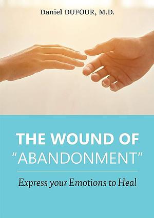 The wound of "abandonment": Express your Emotions to Heal by Daniel Dufour