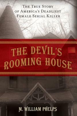 Devil's Rooming House: The True Story of America's Deadliest Female Serial Killer by M. William Phelps