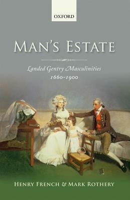 Man's Estate: Landed Gentry Masculinities, C.1660-C.1900 by Henry French, Mark Rothery