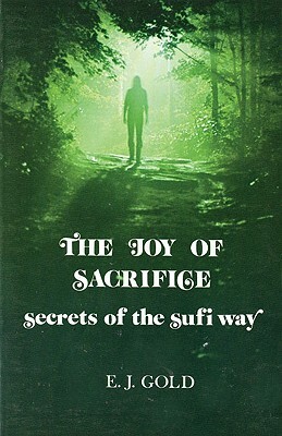 The Joy of Sacrifice: Secrets of the Sufi Way by E. J. Gold