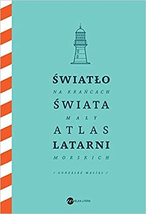 Światło na krańcach świata. Mały atlas latarni morskich by José Luis González Macías