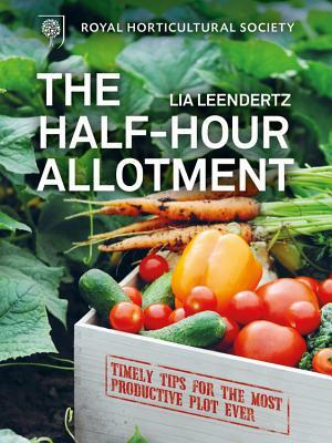 Rhs Half Hour Allotment: Timely Tips for the Most Productive Plot Ever by Royal Horticultural Society, Lia Leendertz