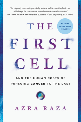 The First Cell: And the Human Costs of Pursuing Cancer to the Last by Azra Raza