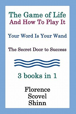 The Game Of Life And How To Play It, Your Word Is Your Wand, The Secret Door To Success 3 Books In 1 by Florence Scovel Shinn